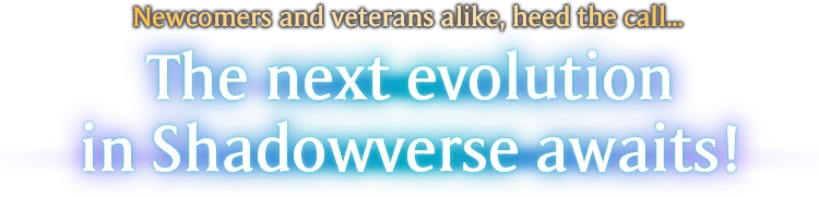Newcomers and veterans alike, heed the call... The next evolution in Shadowverse awaits!
