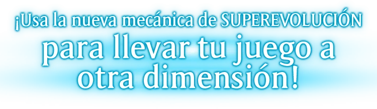 ¡Usa la nueva mecánica de SUPEREVOLUCIÓN para llevar tu juego a otra dimensión!