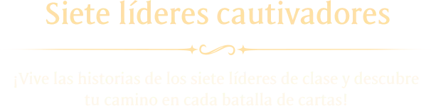 Siete líderes cautivadores ¡Vive las historias de los siete líderes de clase y descubre tu camino en cada batalla de cartas!