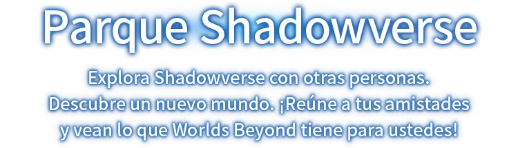 Parque Shadowverse Explora Shadowverse con otras personas. Descubre un nuevo mundo. ¡Reúne a tus amistades y vean lo que Worlds Beyond tiene para ustedes!