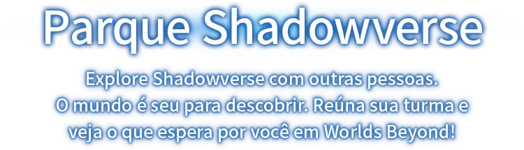 Parque Shadowverse Explore Shadowverse com outras pessoas.<br> O mundo é seu para descobrir. Reúna sua turma e veja o que espera por você em Worlds Beyond!<br>